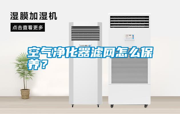 空氣凈化器濾網(wǎng)怎么保養(yǎng)?