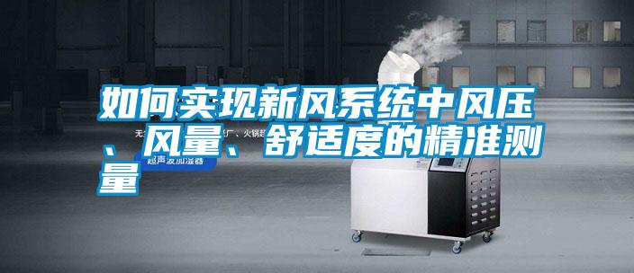 如何實現(xiàn)新風系統(tǒng)中風壓、風量、舒適度的精準測量