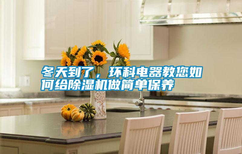 冬天到了,環(huán)科電器教您如何給除濕機(jī)做簡(jiǎn)單保養(yǎng)