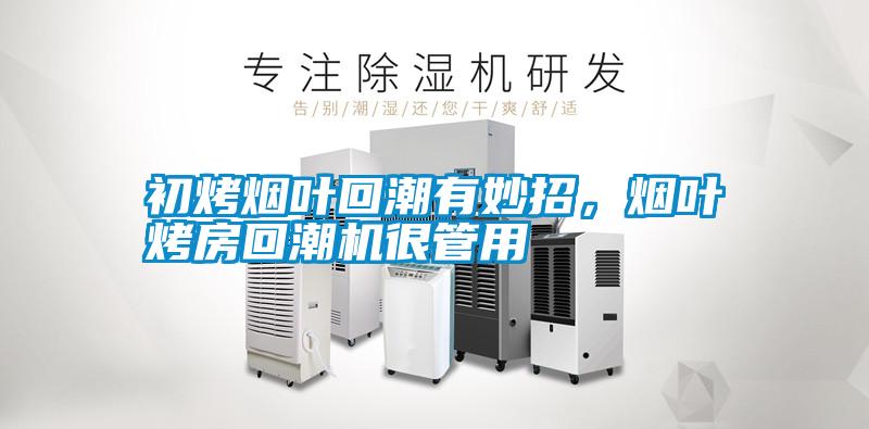 初烤煙葉回潮有妙招，煙葉烤房回潮機很管用