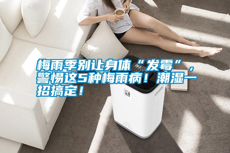 梅雨季別讓身體“發(fā)霉”，警惕這5種梅雨?。〕睗褚徽懈愣?！