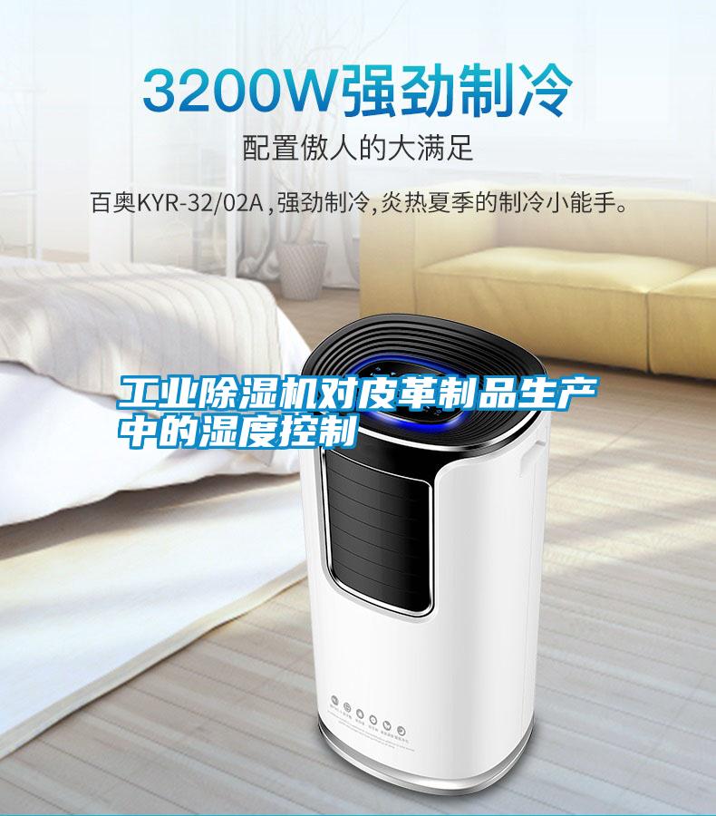 工業(yè)除濕機(jī)對(duì)皮革制品生產(chǎn)中的濕度控制