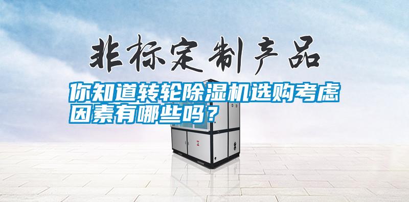 你知道轉(zhuǎn)輪除濕機(jī)選購考慮因素有哪些嗎?