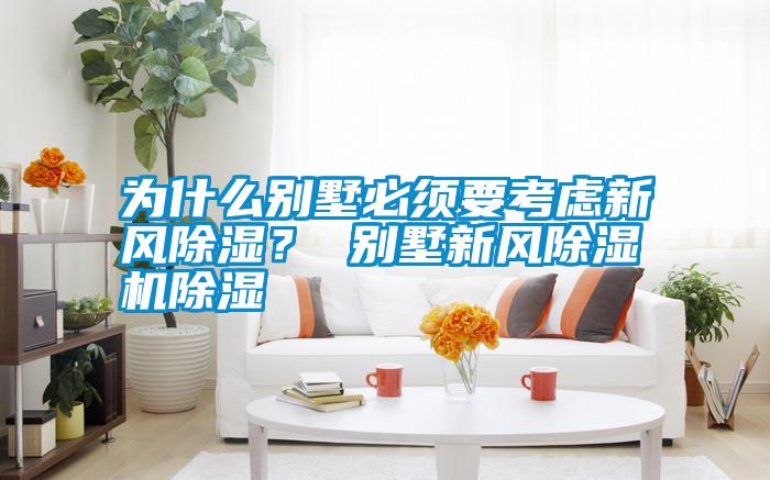 為什么別墅必須要考慮新風除濕？ 別墅新風除濕機除濕