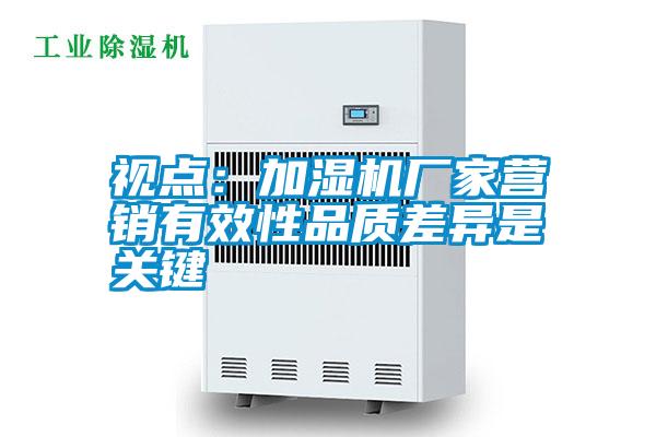 視點:加濕機廠家營銷有效性品質差異是關鍵