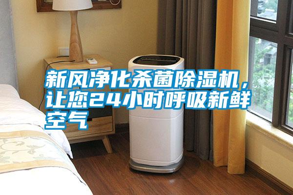新風(fēng)凈化殺菌除濕機，讓您24小時呼吸新鮮空氣