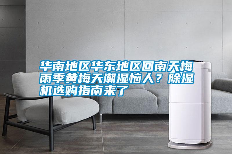 華南地區(qū)華東地區(qū)回南天梅雨季黃梅天潮濕惱人?除濕機選購指南來了