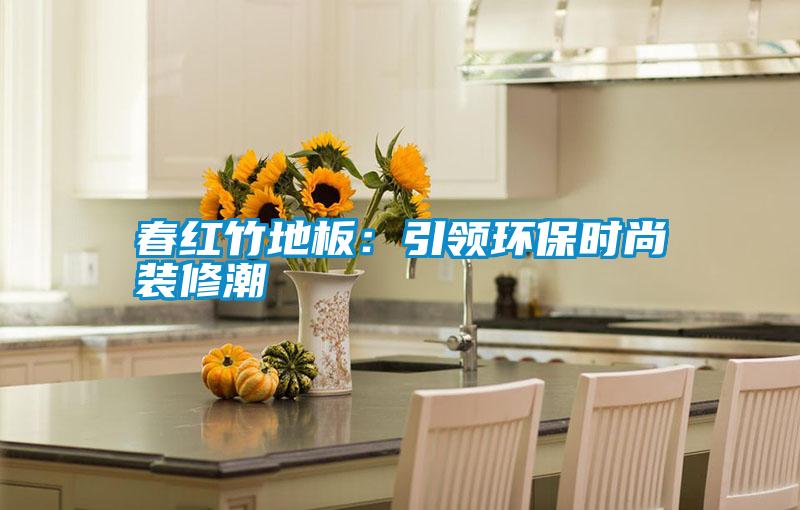 春紅竹地板:引領環保時尚裝修潮