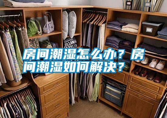 房間潮濕怎么辦?房間潮濕如何解決?