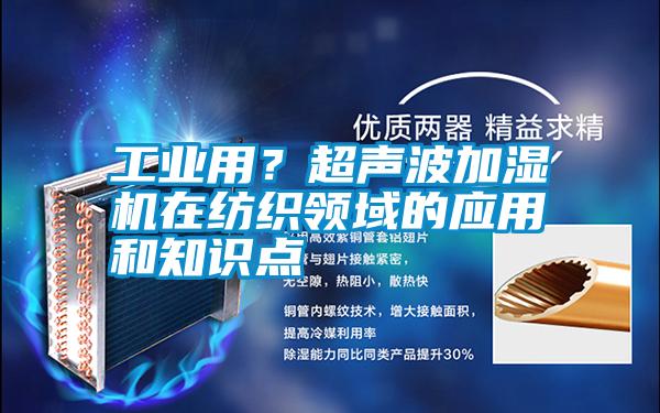 工業(yè)用?超聲波加濕機在紡織領(lǐng)域的應(yīng)用和知識點