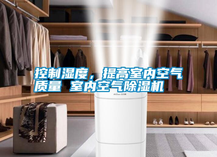控制濕度，提高室內空氣質量 室內空氣除濕機