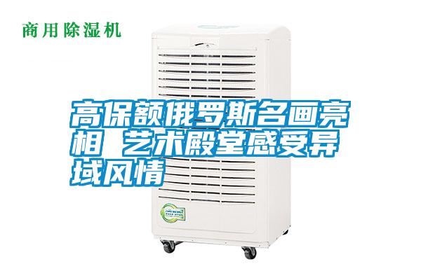 高保額俄羅斯名畫(huà)亮相 藝術(shù)殿堂感受異域風(fēng)情