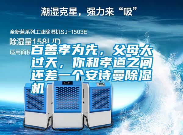 百善孝為先，父母大過天，你和孝道之間還差一個安詩曼除濕機