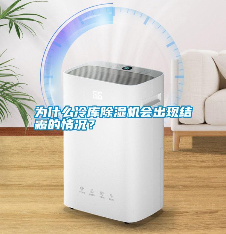 為什么冷庫除濕機會出現(xiàn)結(jié)霜的情況？