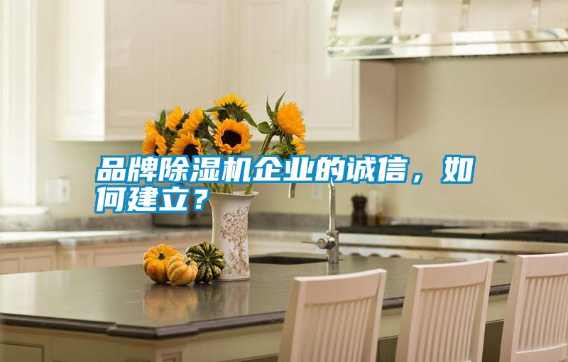 品牌除濕機(jī)企業(yè)的誠(chéng)信，如何建立？