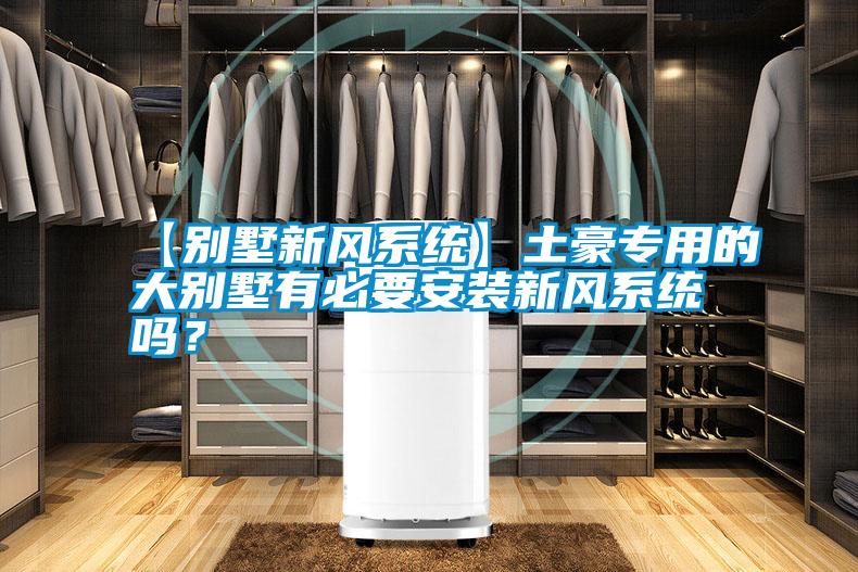【別墅新風系統】土豪專用的大別墅有必要安裝新風系統嗎?