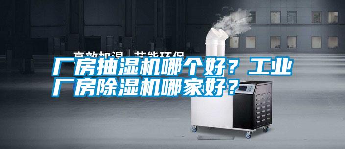 廠房抽濕機(jī)哪個(gè)好?工業(yè)廠房除濕機(jī)哪家好?