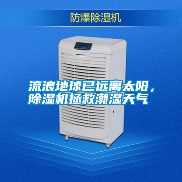 流浪地球已遠(yuǎn)離太陽，除濕機(jī)拯救潮濕天氣