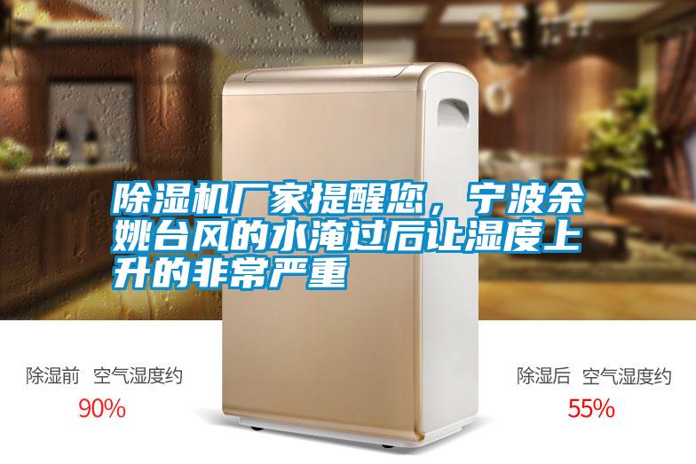 除濕機廠家提醒您，寧波余姚臺風(fēng)的水淹過后讓濕度上升的非常嚴(yán)重