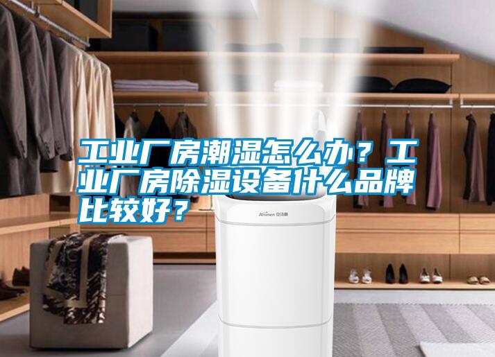 工業(yè)廠房潮濕怎么辦?工業(yè)廠房除濕設(shè)備什么品牌比較好?