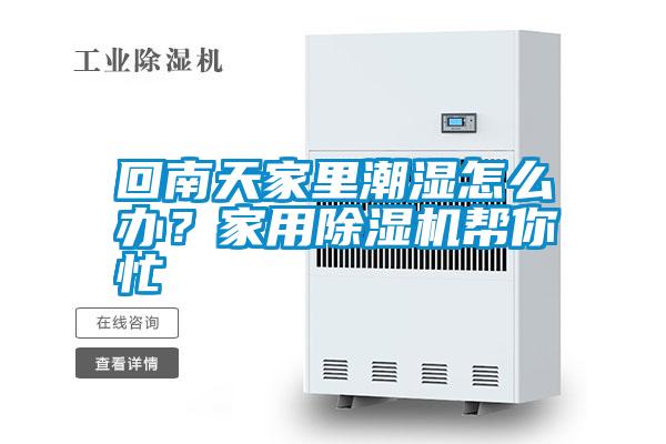 回南天家里潮濕怎么辦？家用除濕機幫你忙