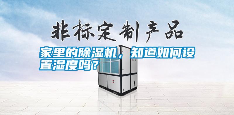 家里的除濕機,知道如何設置濕度嗎?