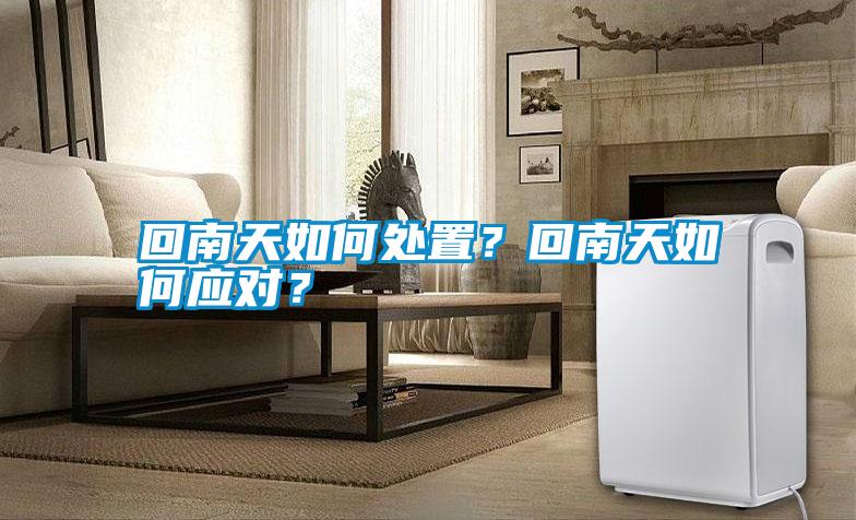 回南天如何處置？回南天如何應對？