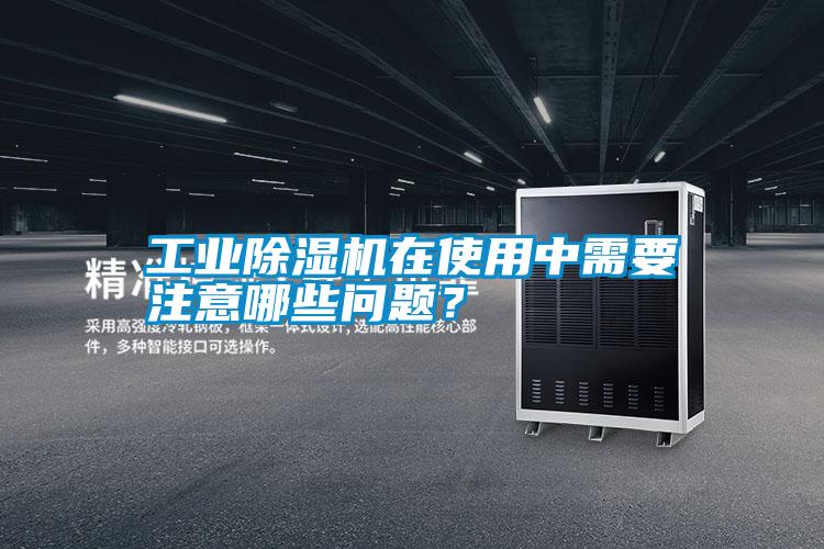 工業除濕機在使用中需要注意哪些問題？