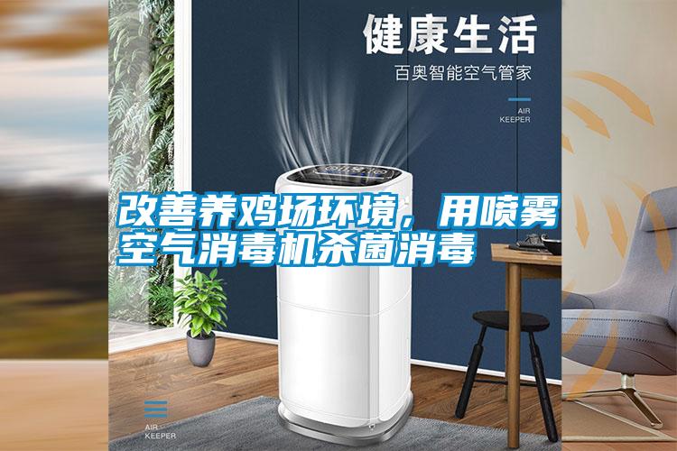 改善養(yǎng)雞場環(huán)境,用噴霧空氣消毒機殺菌消毒