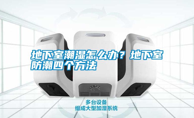 地下室潮濕怎么辦?地下室防潮四個方法
