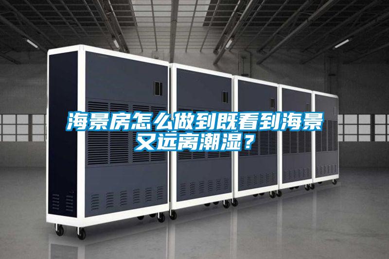 海景房怎么做到既看到海景又遠離潮濕？