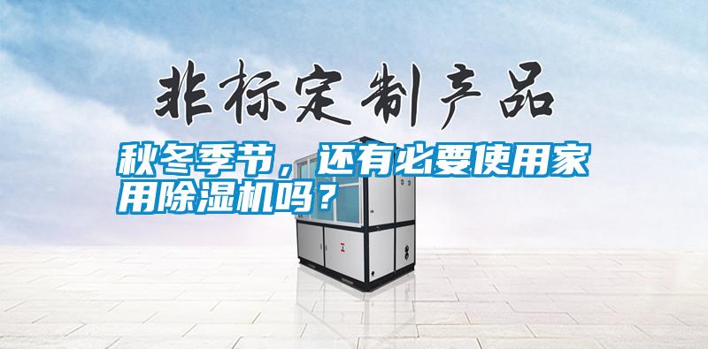 秋冬季節(jié)，還有必要使用家用除濕機(jī)嗎？
