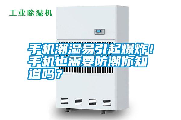 手機潮濕易引起爆炸！手機也需要防潮你知道嗎？