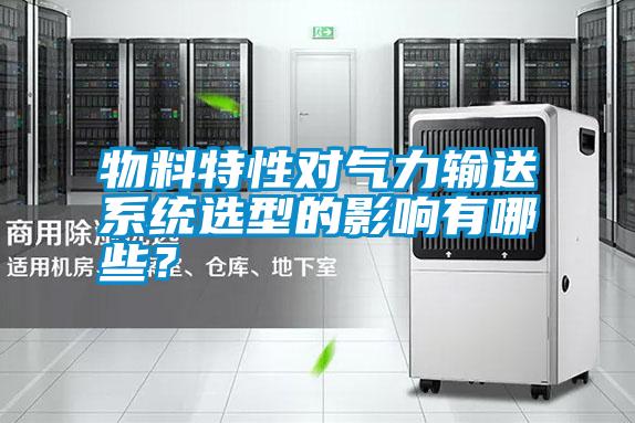 物料特性對(duì)氣力輸送系統(tǒng)選型的影響有哪些？
