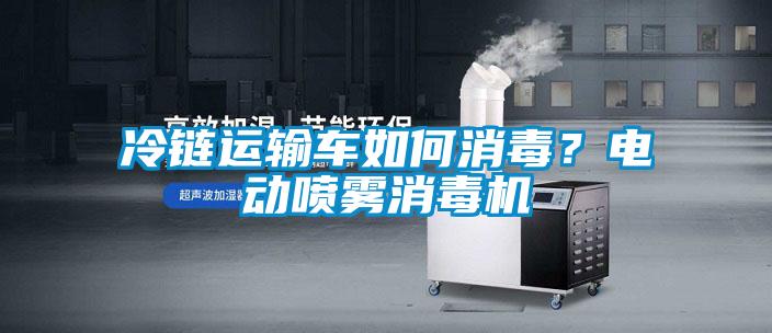 冷鏈運(yùn)輸車如何消毒？電動(dòng)噴霧消毒機(jī)
