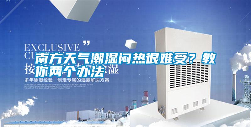 南方天氣潮濕悶熱很難受?教你兩個(gè)辦法