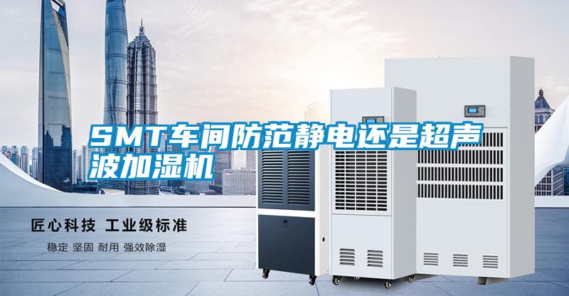 SMT車(chē)間防范靜電還是超聲波加濕機(jī)