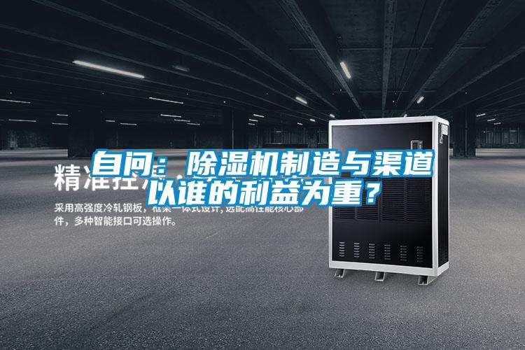 自問(wèn)：除濕機(jī)制造與渠道以誰(shuí)的利益為重？