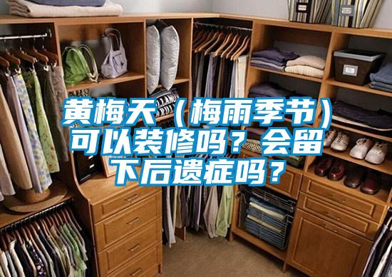 黃梅天（梅雨季節(jié)）可以裝修嗎？會留下后遺癥嗎？