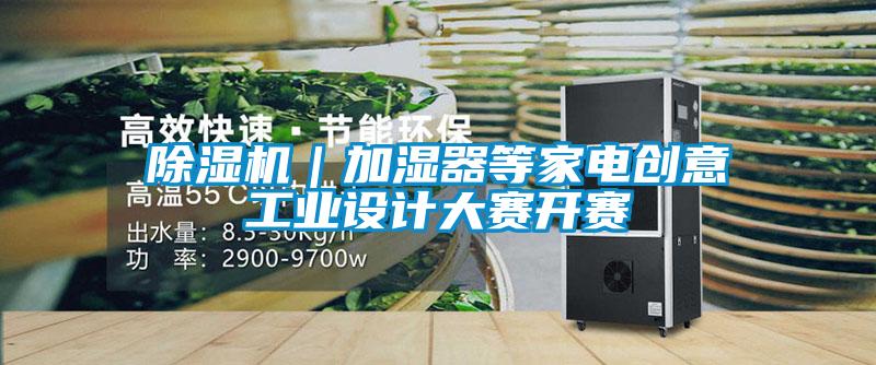 除濕機|加濕器等家電創意工業設計大賽開賽