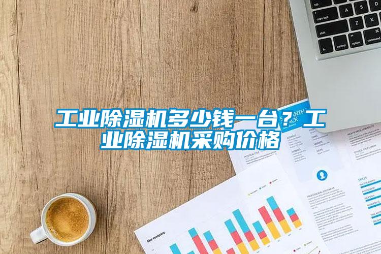 工業(yè)除濕機多少錢一臺?工業(yè)除濕機采購價格