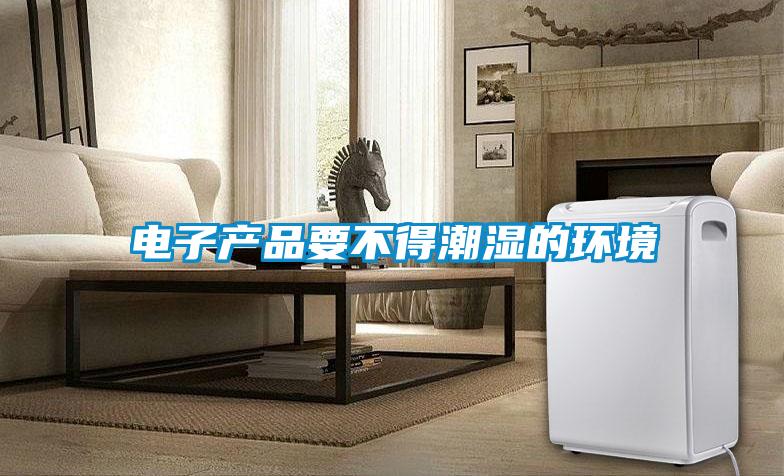 電子產(chǎn)品要不得潮濕的環(huán)境