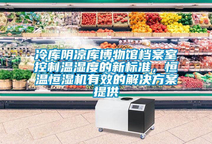 冷庫陰涼庫博物館檔案室控制溫濕度的新標準，恒溫恒濕機有效的解決方案提供
