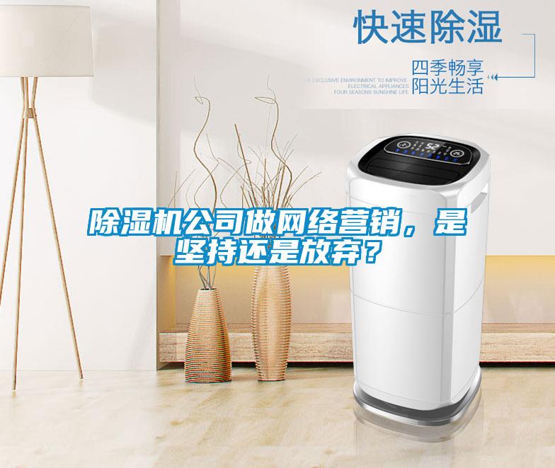 除濕機公司做網(wǎng)絡(luò)營銷，是堅持還是放棄？