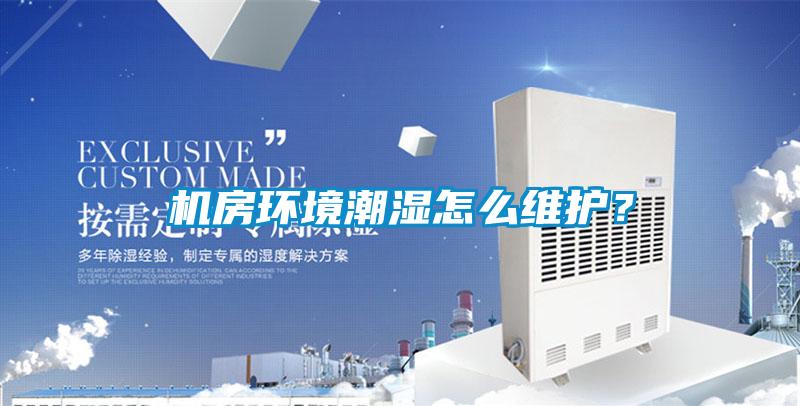 機(jī)房環(huán)境潮濕怎么維護(hù)?