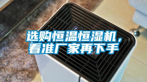 選購恒溫恒濕機(jī)，看準(zhǔn)廠家再下手