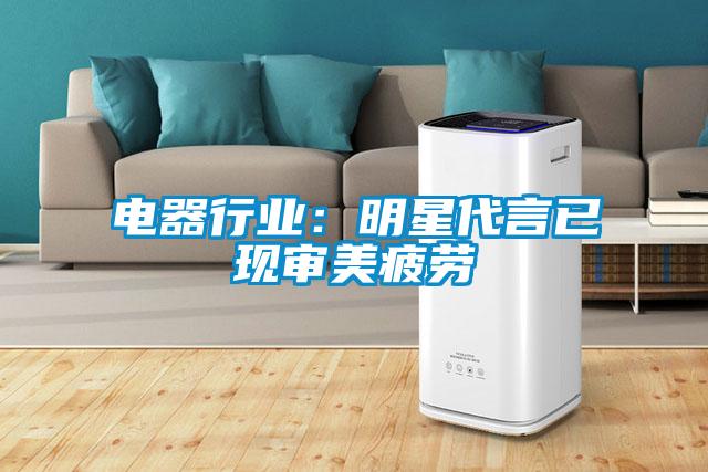 電器行業(yè):明星代言已現(xiàn)審美疲勞