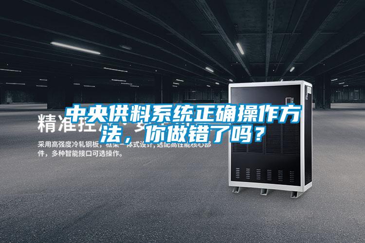 中央供料系統(tǒng)正確操作方法，你做錯了嗎？