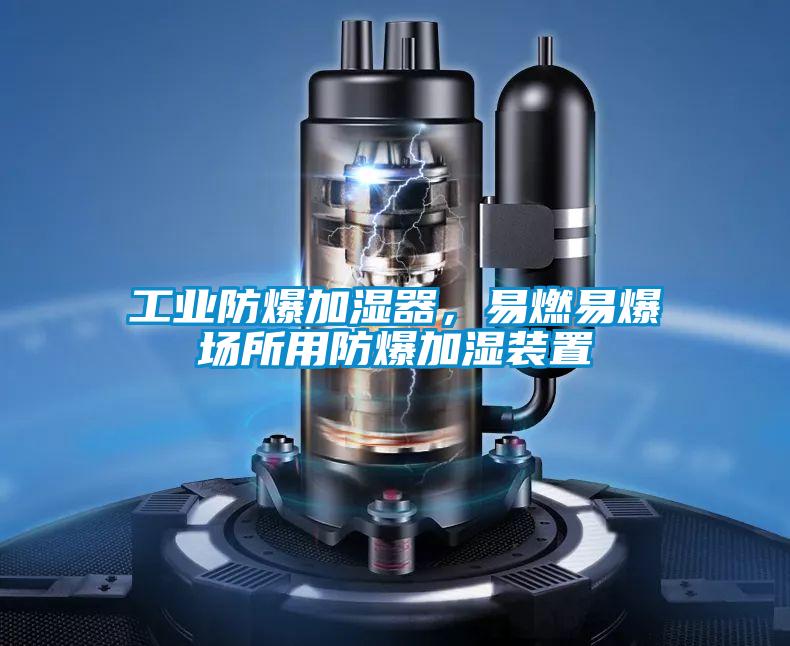 工業(yè)防爆加濕器,易燃易爆場(chǎng)所用防爆加濕裝置