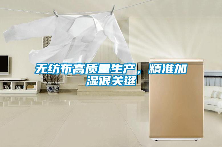 無紡布高質(zhì)量生產(chǎn),精準加濕很關(guān)鍵